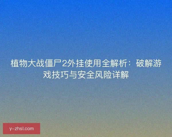 植物大战僵尸2外挂使用全解析:破解游戏技巧与安全风险详解 植物大战僵尸2外挂使用全解析:破解游戏技巧与安全风险详解