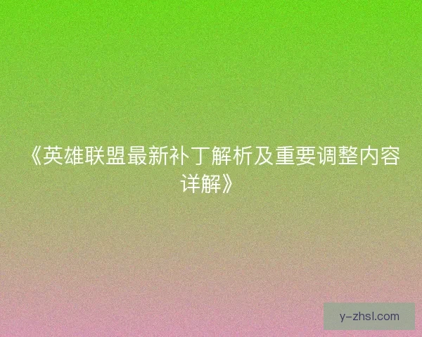 《英雄联盟最新补丁解析及重要调整内容详解》 《英雄联盟最新补丁解析及重要调整内容详解》