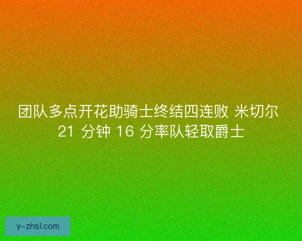 团队多点开花助骑士终结四连败 米切尔 21 分钟 16 分率队轻取爵士