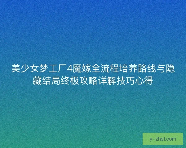 美少女梦工厂4魔嫁全流程培养路线与隐藏结局终极攻略详解技巧心得 美少女梦工厂4魔嫁全流程培养路线与隐藏结局终极攻略详解技巧心得