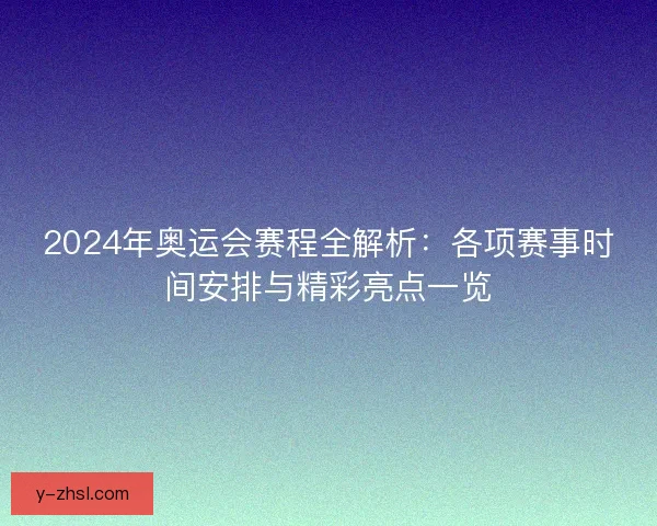 2024年奥运会赛程全解析:各项赛事时间安排与精彩亮点一览 2024年奥运会赛程全解析:各项赛事时间安排与精彩亮点一览
