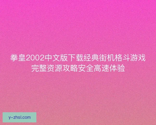 拳皇2002中文版下载经典街机格斗游戏完整资源攻略安全高速体验