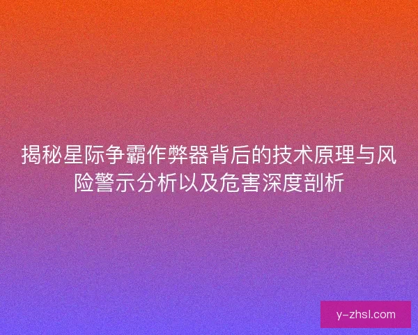 揭秘星际争霸作弊器背后的技术原理与风险警示分析以及危害深度剖析