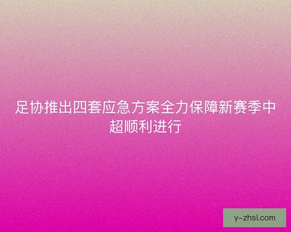 足协推出四套应急方案全力保障新赛季中超顺利进行