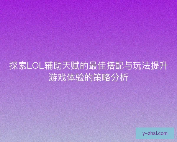 探索LOL辅助天赋的最佳搭配与玩法提升游戏体验的策略分析